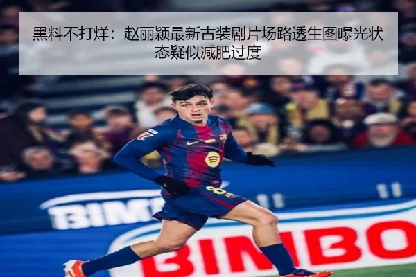 黑料不打烊：赵丽颖最新古装剧片场路透生图曝光状态疑似减肥过度